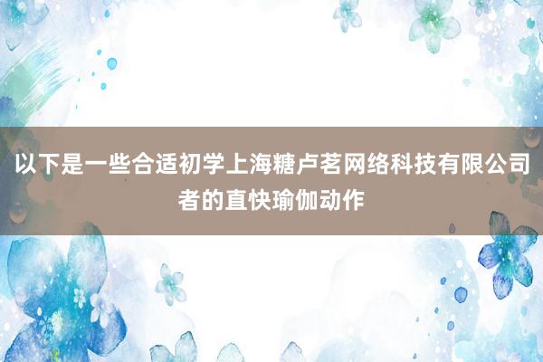 以下是一些合适初学上海糖卢茗网络科技有限公司者的直快瑜伽动作