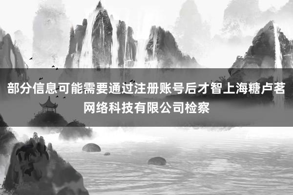 部分信息可能需要通过注册账号后才智上海糖卢茗网络科技有限公司检察